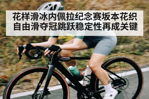 花样滑冰内佩拉纪念赛坂本花织自由滑夺冠跳跃稳定性再成关键（KAIYUN APP）