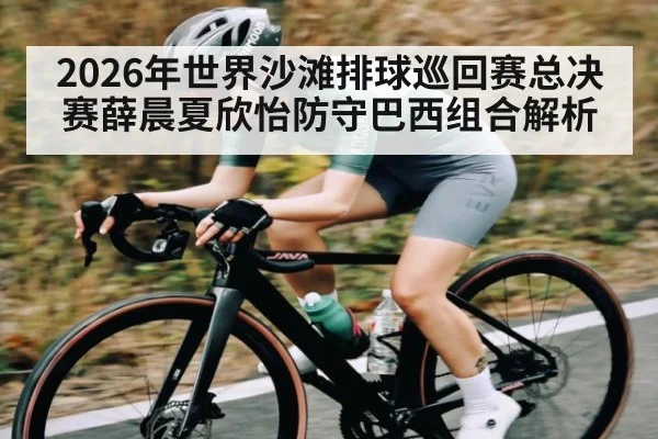 2026年世界沙滩排球巡回赛总决赛薛晨夏欣怡防守巴西组合解析